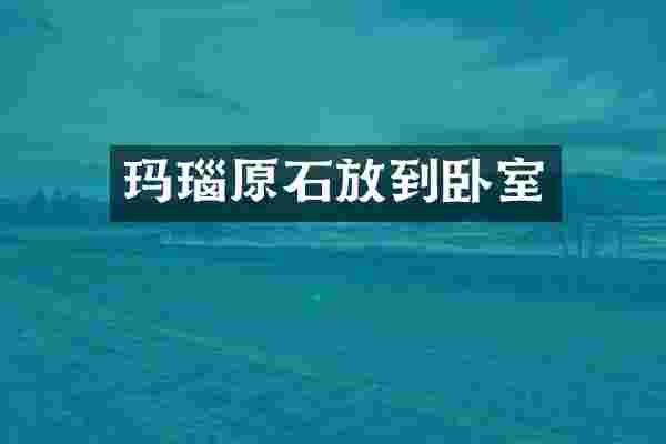 玛瑙原石放到卧室