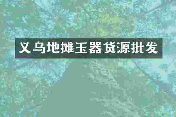 义乌地摊玉器货源批发