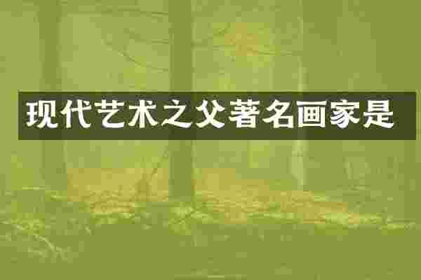 现代艺术之父著名画家是