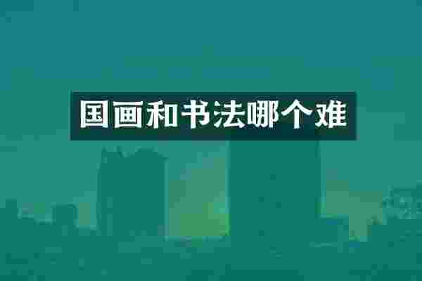 国画和书法哪个难