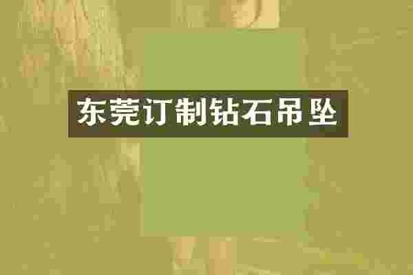 东莞订制钻石吊坠