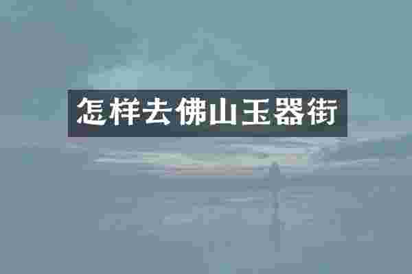 怎样去佛山玉器街
