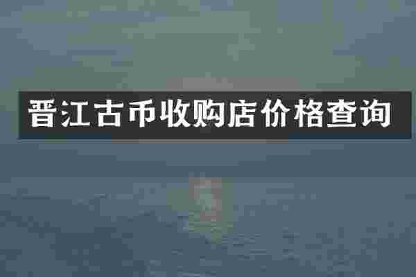 晋江古币收购店价格查询