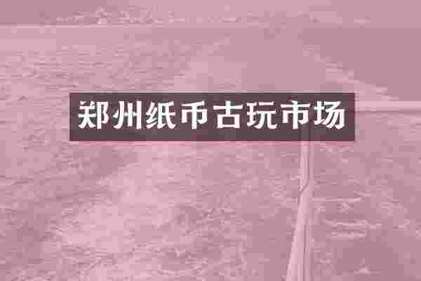 郑州纸币古玩市场