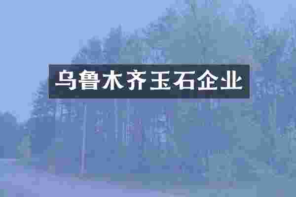 乌鲁木齐玉石企业