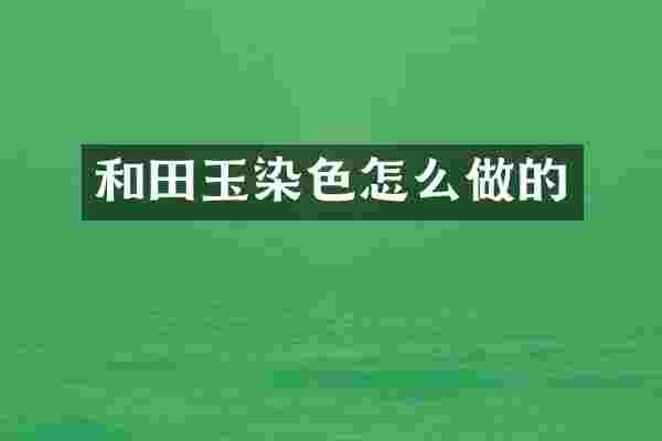 和田玉染色怎么做的