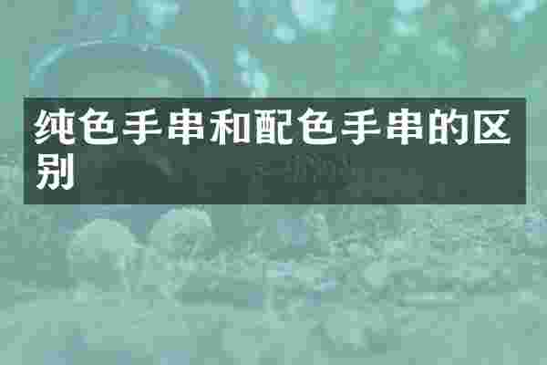 纯色手串和配色手串的区别