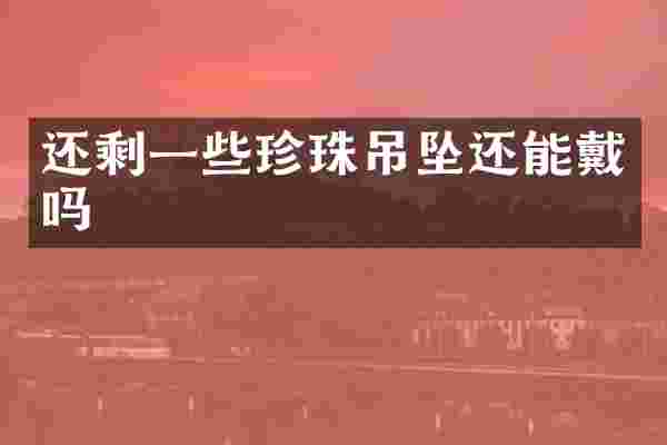 还剩一些珍珠吊坠还能戴吗