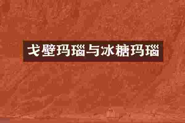 戈壁玛瑙与冰糖玛瑙