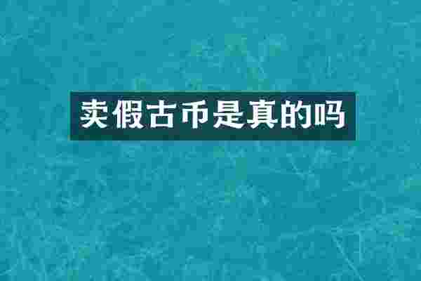 卖假古币是真的吗