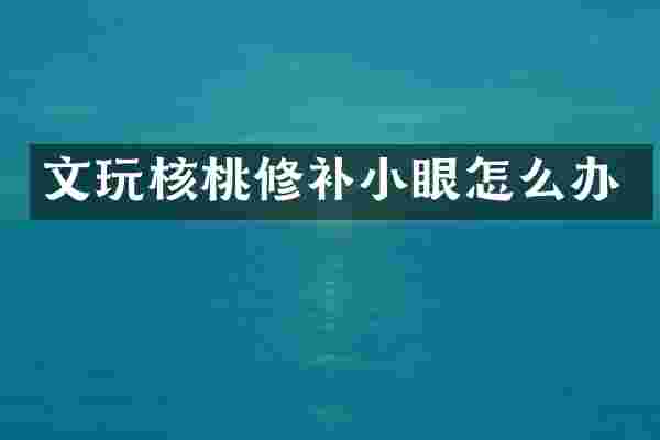 文玩核桃修补小眼怎么办