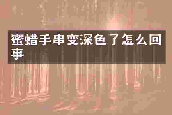 蜜蜡手串变深色了怎么回事