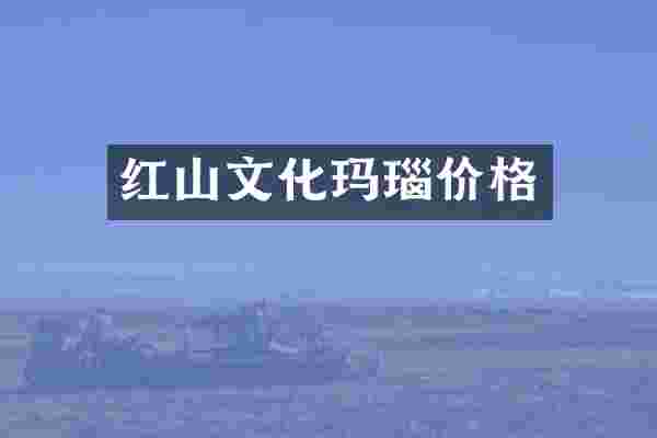 红山文化玛瑙价格