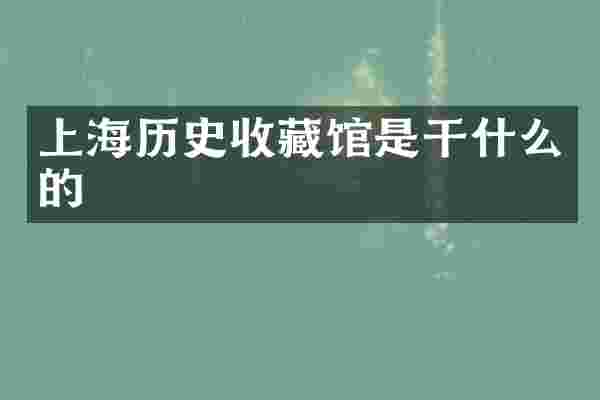上海历史收藏馆是干什么的