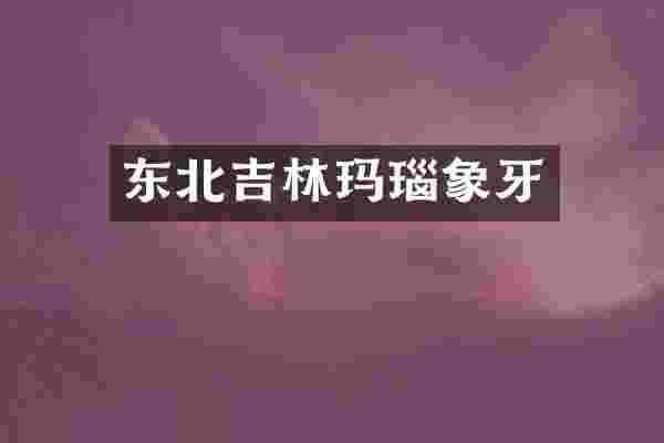 东北吉林玛瑙象牙