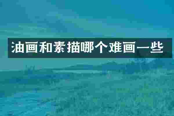 油画和素描哪个难画一些