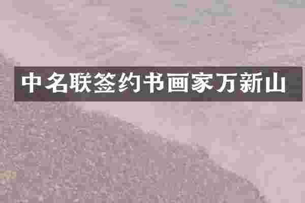 中名联签约书画家万新山