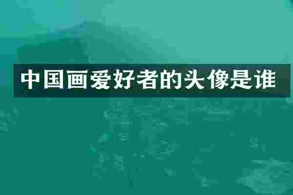中国画爱好者的头像是谁