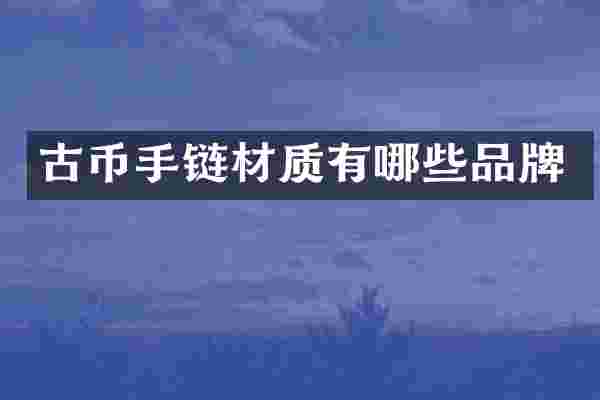 古币手链材质有哪些品牌