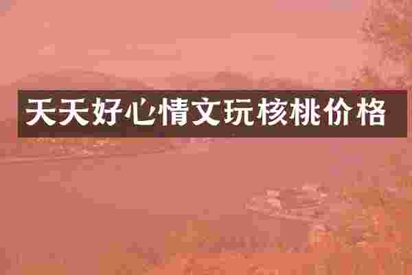 天天好心情文玩核桃价格