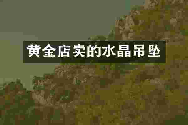 黄金店卖的水晶吊坠