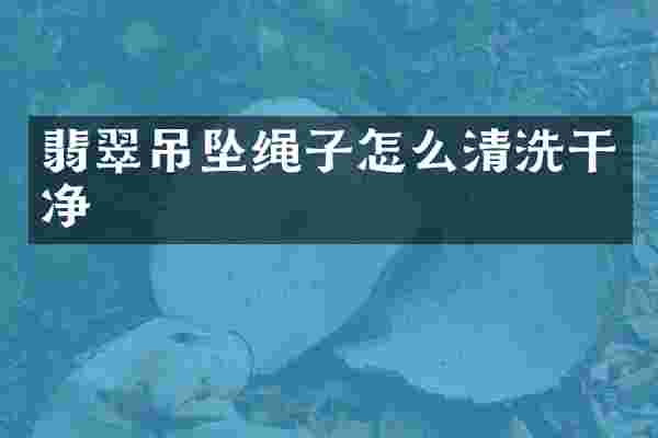 翡翠吊坠绳子怎么清洗干净
