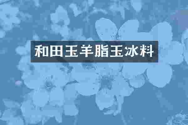 和田玉羊脂玉冰料
