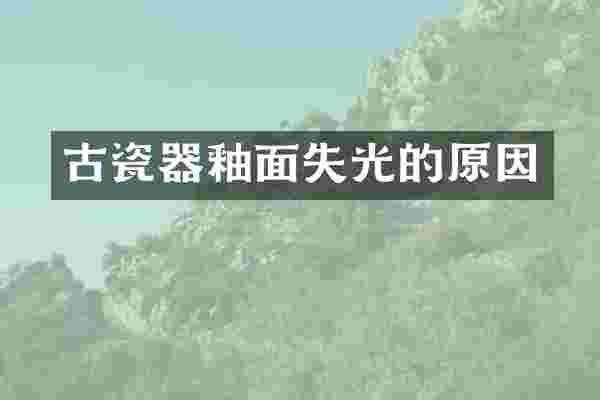 古瓷器釉面失光的原因