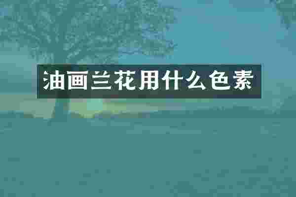 油画兰花用什么色素