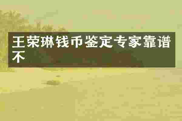 王荣琳钱币鉴定专家靠谱不