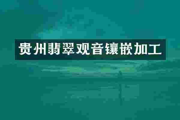 贵州翡翠观音镶嵌加工