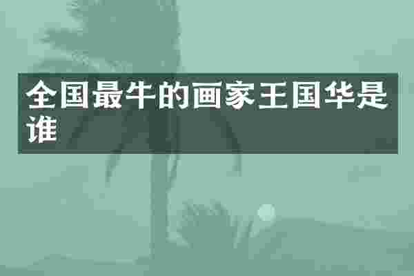 全国最牛的画家王国华是谁