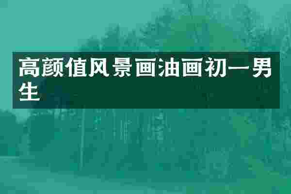 高颜值风景画油画初一男生