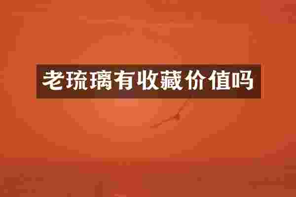 老琉璃有收藏价值吗