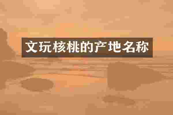 文玩核桃的产地名称