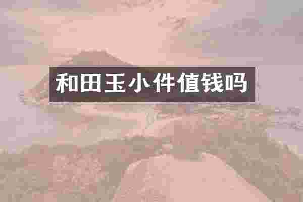 和田玉小件值钱吗