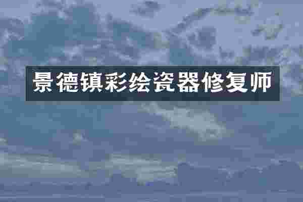 景德镇彩绘瓷器修复师