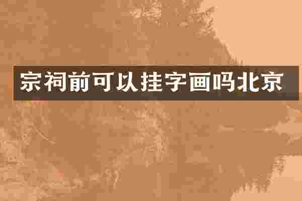 宗祠前可以挂字画吗北京