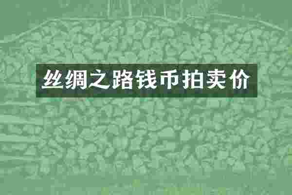 丝绸之路钱币拍卖价