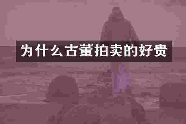 为什么古董拍卖的好贵