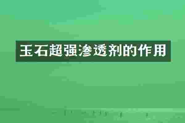 玉石超强渗透剂的作用
