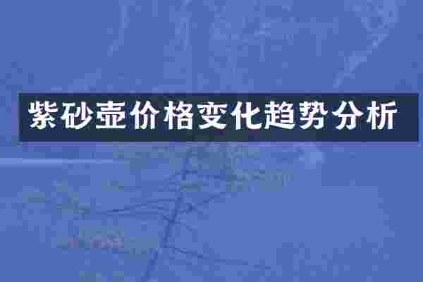 紫砂壶价格变化趋势分析