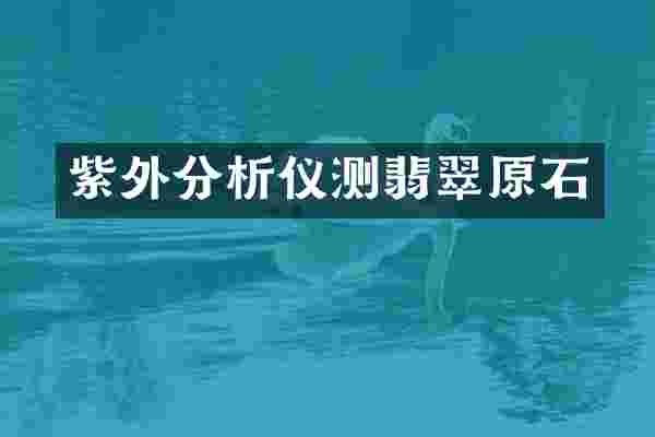 紫外分析仪测翡翠原石