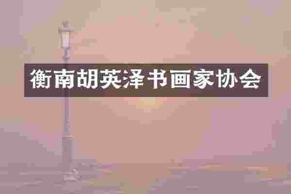 衡南胡英泽书画家协会