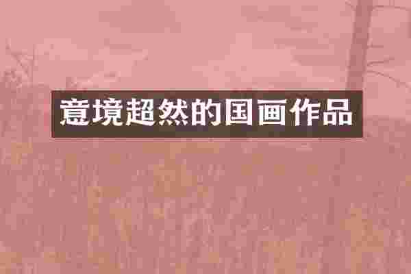 意境超然的国画作品