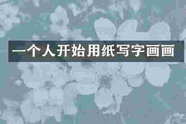 一个人开始用纸写字画画