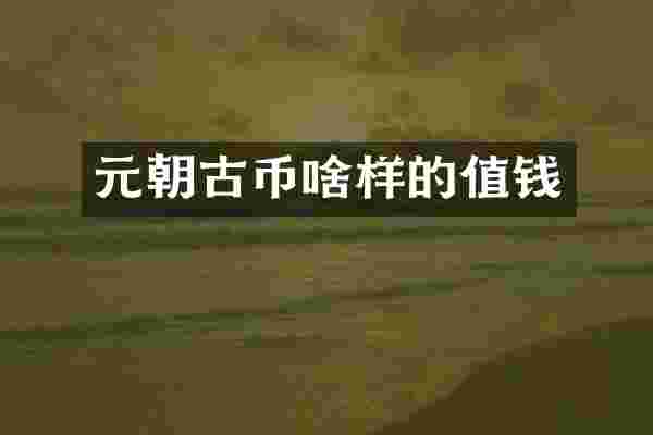 元朝古币啥样的值钱