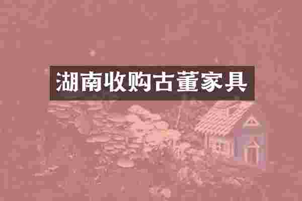 湖南收购古董家具