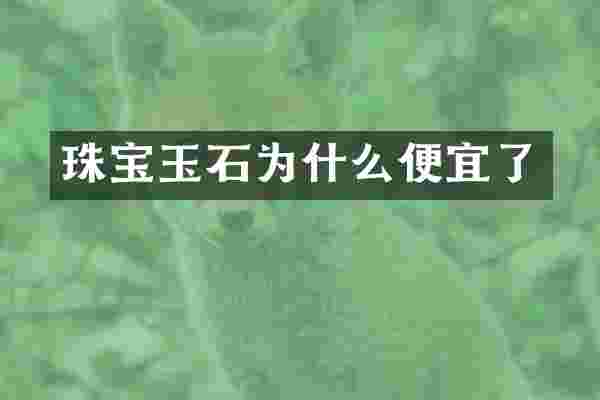 珠宝玉石为什么便宜了