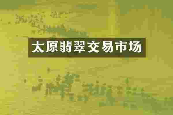 太原翡翠交易市场